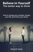 Believe in Yourself! The better way to think - How to change your mindset, change your life, and retrain your brain 1801200009 Book Cover