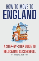 How to Move to England: A Step-by-Step Guide to Relocating Successfully B0CMK3123F Book Cover