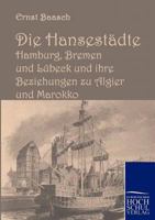 Die Hansestadte Hamburg, Bremen Und Lubeck Und Ihre Beziehungen Zu Algier Und Marokko 395700229X Book Cover