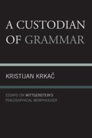 A Custodian of Grammar: Essays on Wittgenstein's Philosophical Morphology 0761856528 Book Cover