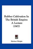 Rubber Cultivation In The British Empire: A Lecture 1166158365 Book Cover