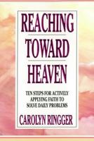 Reaching Toward Heaven: Ten Steps for Actively Applying Faith to Solve Daily Problems 1555033911 Book Cover