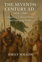 The Seventh Century AD (601 - 700): Conquests, Cultural Shifts, and Emerging Faiths B0DWFX7TDF Book Cover