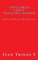 Tío Cabeza Chica Agua de Cadáver: Teatro de Horror-Hemoficción 1976217326 Book Cover