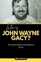 Who is John Wayne Gacy?: The Clown Behind the Mask of Terror B0FVTMJB5R Book Cover