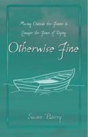 Otherwise Fine: Moving Outside the Frame to Conquer the Fears of Dying 0976377705 Book Cover