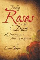 Finding Roses in the Dust: A Journey to a New Perspective 1449795072 Book Cover