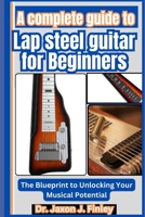 A Complete Guide to Lap Steel Guitar for Beginners: The Blueprint to Unlocking Your Musical Potential B0DZMBTGV3 Book Cover