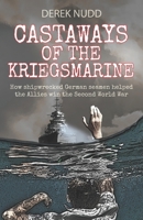Castaways of the Kriegsmarine - How shipwrecked German seamen helped the Allies win the Second World War 1548371017 Book Cover