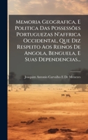 Memoria Geografica, E Politica Das PossessÃµes Portuguezas N'affrica Occidental, Que Diz Respeito Aos Reinos De Angola, Benguela, E Suas Dependencias. 1023846020 Book Cover