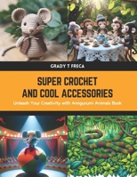 Super Crochet and Cool Accessories: Unleash Your Creativity with Amigurumi Animals Book B0CWLVWNYZ Book Cover