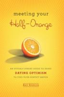 Meeting Your Half-Orange: An Utterly Upbeat Guide to Using Dating Optimism to Find Your Perfect Match 076243774X Book Cover