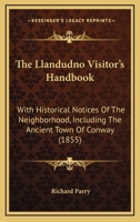 The Llandudno Visitor's Handbook: With Historical Notices Of The Neighborhood, Including The Ancient Town Of Conway 1165766140 Book Cover