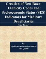Creation of New Race-Ethnicity Codes and Socioeconomic Status (SES) Indicators for Medicare Beneficiaries: Final Report 1544273452 Book Cover