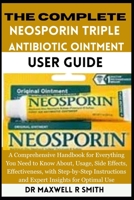 The Complete Neosporin Triple Antibiotic Ointment User Guide: A Comprehensive Handbook for Everything You Need to Know About, Usage, Side Effects, ... and Expert Insights for Optimal Use B0FR3MKR7Z Book Cover