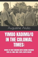 YIMBO KADIMU/O IN THE COLONIAL TIMES:: WORKS OF CHIEF IBRAHIM OGUTU OGOMA (RACHIER) 1928-33; 1885-1982; SIAYA, KENYA COLONY (Biographical) B0BYB8K14Q Book Cover