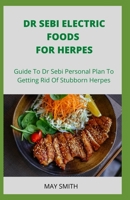 DR SEBI ELECTRIC FOOD FOR HERPES: Guide To Dr Sebi Personal Plan To Getting Rid Of Stubborn Herpes B089M617FW Book Cover