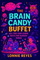 The Brain Candy Buffet: All-You-Can-Learn Facts for Hungry Minds B0FVMC3TSS Book Cover