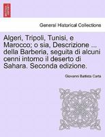 Algeri, Tripoli, Tunisi, e Marocco; o sia, Descrizione ... della Barberia, seguita di alcuni cenni intorno il deserto di Sahara. Seconda edizione. 1241523932 Book Cover