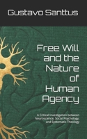 Free Will and the Nature of Human Agency: A Critical Investigation between Neuroscience, Social Psychology, and Systematic Theology B0GBWC4FCG Book Cover