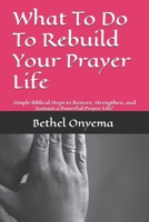 What To Do To Rebuild Your Prayer Life: Simple Biblical Steps to Restore, Strengthen, and Sustain a Powerful Prayer Life" B0F8JG5KP4 Book Cover