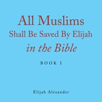 All Muslims Shall Be Saved by Elijah in the Bible 1796099767 Book Cover