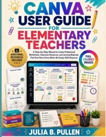 Canva User Guide for Elementary Teachers: A Step-by-Step Manual to Create Professional Worksheets, Classroom Resources, and Learning Materials That ... Skills Required (Canva for Teachers Guide) B0HC3JYQH2 Book Cover