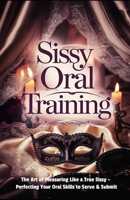 Sissy Oral Training: The Art of Pleasuring Like a True Sissy: Perfecting Your Oral Skills to Serve & Submit B0DXC28CK5 Book Cover
