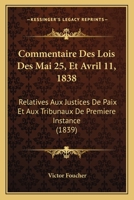 Commentaire Des Lois Des Mai 25, Et Avril 11, 1838: Relatives Aux Justices de Paix Et Aux Tribunaux de Premiere Instance (1839) 1168493668 Book Cover