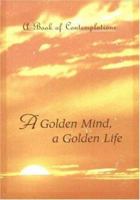 A Golden Mind a Golden Life: A Book of Contemplations 0911307826 Book Cover