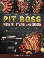 The Complete Pit Boss Wood Pellet Grill And Smoker Cookbook: Over 200 Delicious Recipes to Enjoy with Your Family and Friends 1803200898 Book Cover