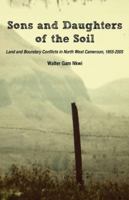Sons and Daughters of the Soil: Land and Boundary Conflicts in North West Cameroon, 1955-2005 9956578924 Book Cover