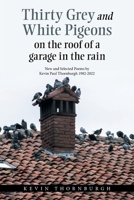 Thirty grey and White pigeons On the roof Of a garage In the rain: New and Selected Poems by Kevin Paul Thornburgh 1982-2022 1664198865 Book Cover