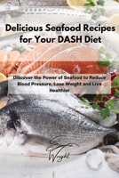 Delicious Seafood Recipes for Your DASH Diet: Discover the Power of Seafood to Reduce Blood Pressure, Lose Weight and Live Healthier 1802994793 Book Cover