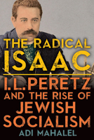 The Radical Isaac: I. L. Peretz and the Rise of Jewish Socialism 1438492324 Book Cover