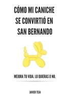 Cómo mi caniche se convirtió en San Bernardo: Mejora tu vida. Lo quieras o no. B099BYNCFQ Book Cover