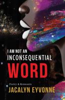 I Am Not An Inconsequential Word: Poetry & Remnants 1735493635 Book Cover