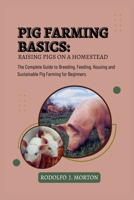 Pig Farming Basics: Raising Pigs on a Homestead: The Complete Guide to Breeding, Feeding, Housing and Sustainable Pig Farming for Beginners B0FH226842 Book Cover