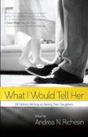 What I Would Tell Her: 28 Devoted Dads on Bringing Up, Holding On To and Letting Go of Their Daughters 0373892101 Book Cover