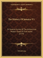 The History Of Jamaica V1: Or General Survey Of The Antient And Modern State Of That Island 1165700263 Book Cover