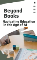 Beyond Books: Navigating Education in the Age of AI B0CQMP7KQ6 Book Cover
