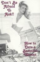 Don't Be Afraid to Ask!! How to Date a Beautiful Woman 0966363507 Book Cover