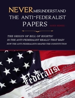 Never Misunderstand The Anti-Federalist Papers: The Origin Of Bill of Rights? Is the Anti Federalist Really That Bad? How The Anti-Federalists Shaped The Constitution B08NF2QMNG Book Cover