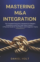 MASTERING M&A INTEGRATION: The Complete Execution Framework for Mergers, Acquisitions, and Post-Deal Value Creation — A Practical Guide for Deal Makers and Integration Teams B0GSQRG6VQ Book Cover