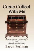 Come Collect With Me: Musings on Collecting and American Antiques 1949085082 Book Cover