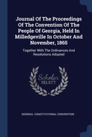 Journal Of The Proceedings Of The Convention Of The People Of Georgia, Held In Milledgeville In October And November, 1865: Together With The Ordinanc 1377220222 Book Cover