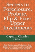 Secrets to Foreclosure, Probate, Flip & Fixer Upper Investments: Real Options and Solutions Real Estate Investors Can Use to Profit from the Foreclosure Market B08GBCWWY9 Book Cover