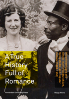 A True History Full of Romance: Mixed Marriages and Ethnic Identity in Dutch Art, News Media, and Popular Culture (1883-1955) 9089644253 Book Cover