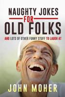 Naughty Jokes for Old Folks: And Lots of Other Funny Stuff to Laugh at 1729260896 Book Cover