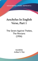 The Seven Against Thebes; The Persians (Aeschylus in English Verse, Vol. 1) 1436762014 Book Cover